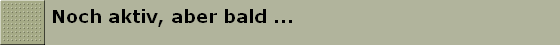 Noch aktiv, aber bald ...
